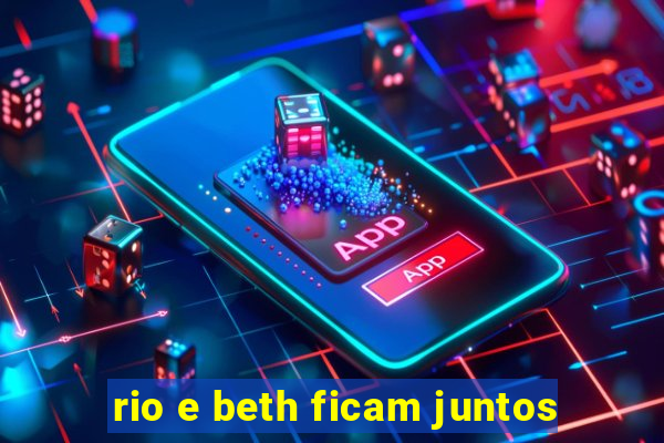 rio e beth ficam juntos